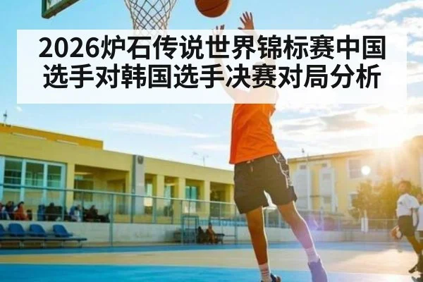 2026炉石传说世界锦标赛中国选手对韩国选手决赛对局分析